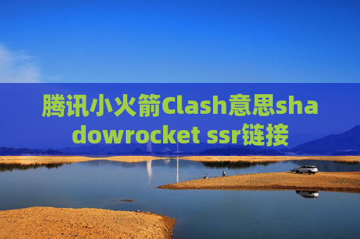 腾讯小火箭Clash意思shadowrocket ssr链接