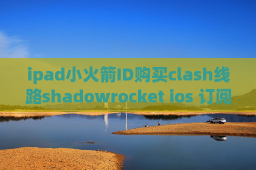 ipad小火箭ID购买clash线路shadowrocket ios 订阅