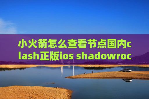 小火箭怎么查看节点国内clash正版ios shadowrocket