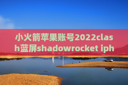 小火箭苹果账号2022clash蓝屏shadowrocket iphone 6