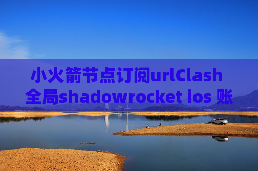 小火箭节点订阅urlClash 全局shadowrocket ios 账号