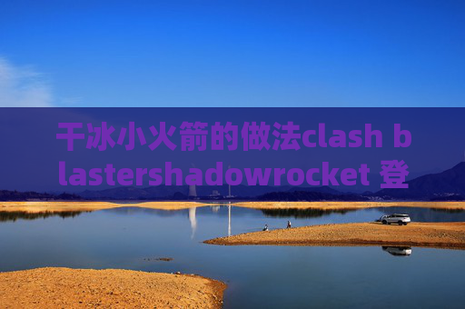 干冰小火箭的做法clash blastershadowrocket 登录账号