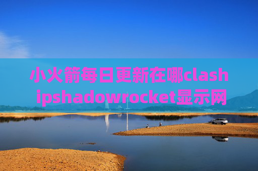 小火箭每日更新在哪clash ipshadowrocket显示网速