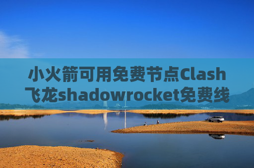 小火箭可用免费节点Clash飞龙shadowrocket免费线路