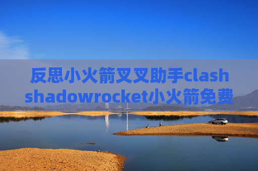 反思小火箭叉叉助手clashshadowrocket小火箭免费