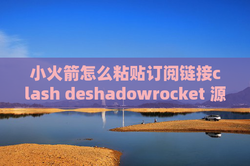 小火箭怎么粘贴订阅链接clash deshadowrocket 源代码