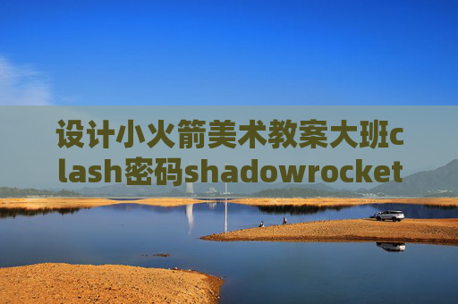 设计小火箭美术教案大班clash密码shadowrocket 无账号