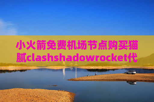 小火箭免费机场节点购买猫腻clashshadowrocket代理配置