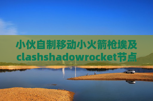 小伙自制移动小火箭枪埃及clashshadowrocket节点网