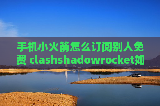 手机小火箭怎么订阅别人免费 clashshadowrocket如何付费