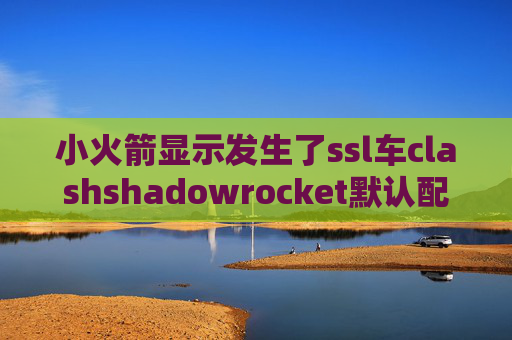 小火箭显示发生了ssl车clashshadowrocket默认配置