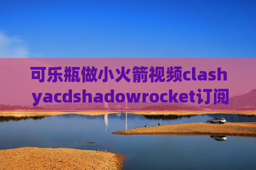 可乐瓶做小火箭视频clash yacdshadowrocket订阅添加