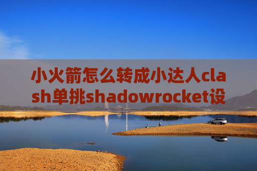 小火箭怎么转成小达人clash单挑shadowrocket设置捷径