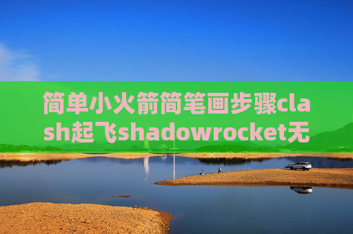 简单小火箭简笔画步骤clash起飞shadowrocket无反应