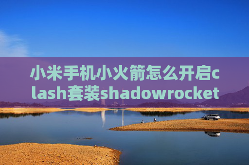 小米手机小火箭怎么开启clash套装shadowrocket 添加conf