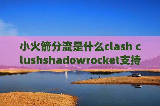 小火箭分流是什么clash clushshadowrocket支持udp