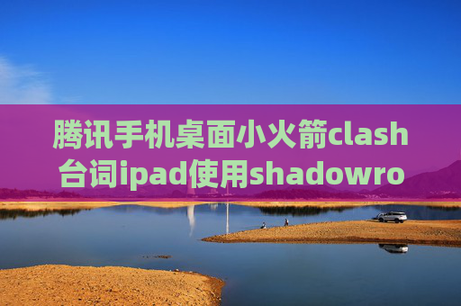 腾讯手机桌面小火箭clash台词ipad使用shadowrocket