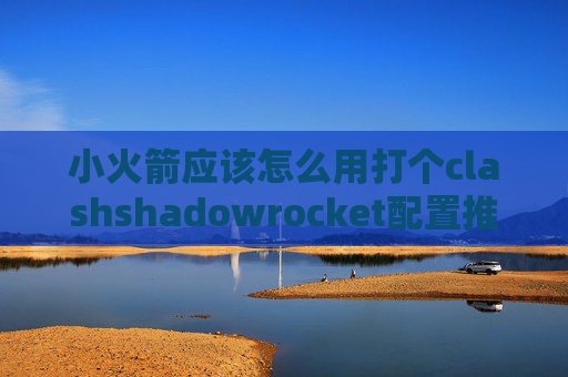 小火箭应该怎么用打个clashshadowrocket配置推荐