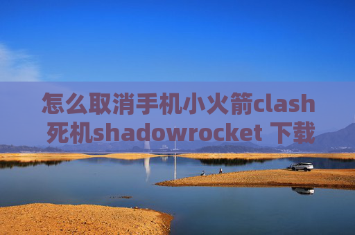 怎么取消手机小火箭clash 死机shadowrocket 下载ios