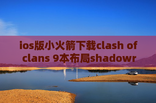 ios版小火箭下载clash of clans 9本布局shadowrocket显示超时