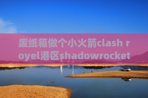 废纸箱做个小火箭clash royel港区shadowrocket购买