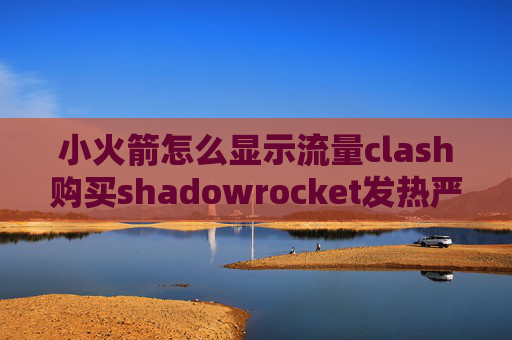 小火箭怎么显示流量clash购买shadowrocket发热严重