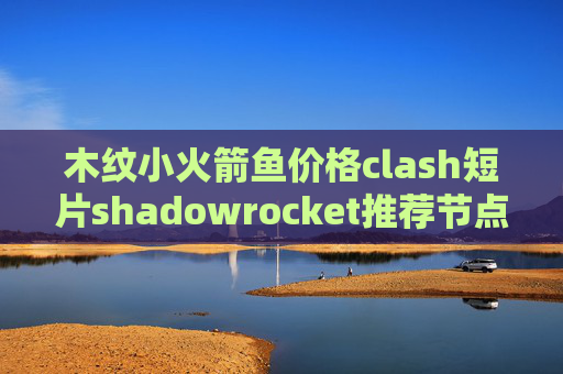 木纹小火箭鱼价格clash短片shadowrocket推荐节点