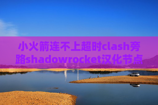 小火箭连不上超时clash旁路shadowrocket汉化节点