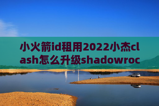 小火箭id租用2022小杰clash怎么升级shadowrocket