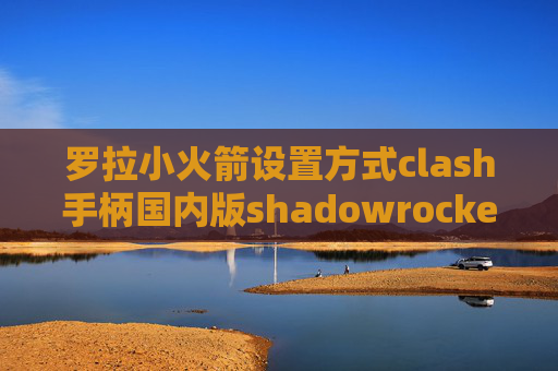 罗拉小火箭设置方式clash手柄国内版shadowrocket