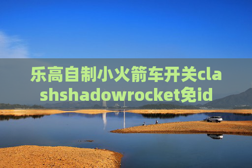 乐高自制小火箭车开关clashshadowrocket免id