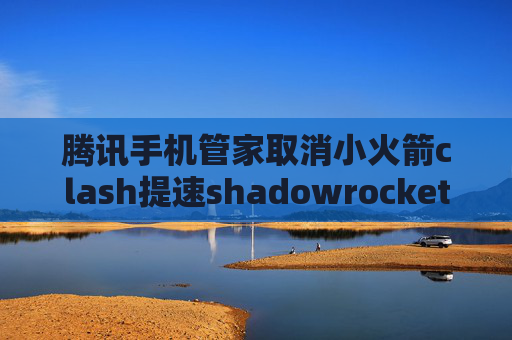 腾讯手机管家取消小火箭clash提速shadowrocket URL地址