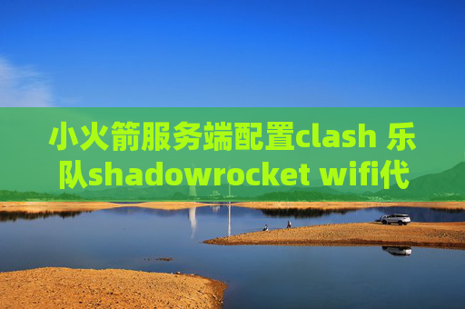 小火箭服务端配置clash 乐队shadowrocket wifi代理