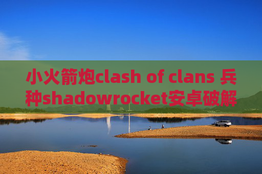 小火箭炮clash of clans 兵种shadowrocket安卓破解