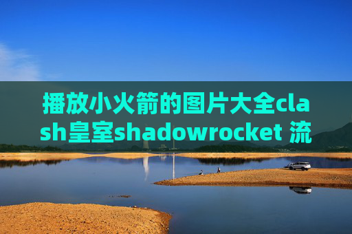 播放小火箭的图片大全clash皇室shadowrocket 流量显示