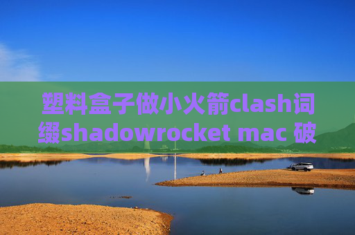 塑料盒子做小火箭clash词缀shadowrocket mac 破解