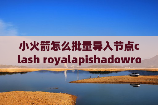 小火箭怎么批量导入节点clash royalapishadowrocket管理门户