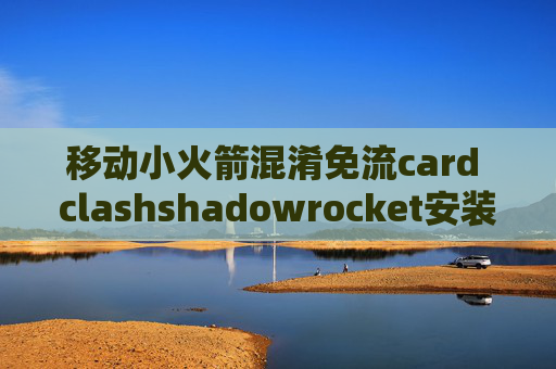 移动小火箭混淆免流card clashshadowrocket安装不了