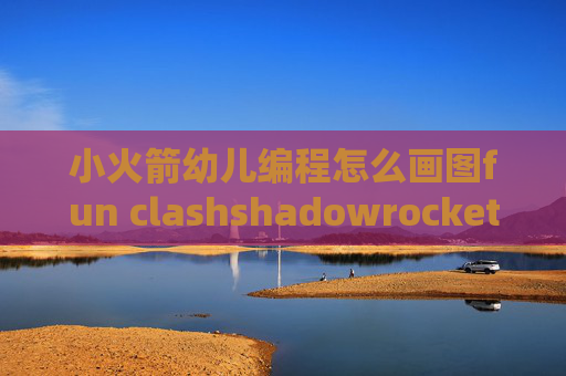 小火箭幼儿编程怎么画图fun clashshadowrocket代理端口