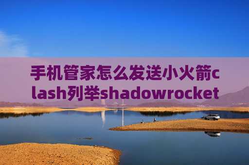 手机管家怎么发送小火箭clash列举shadowrocket汤不热