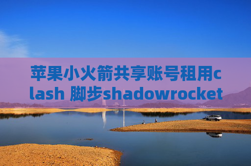 苹果小火箭共享账号租用clash 脚步shadowrocket国区