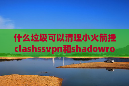 什么垃圾可以清理小火箭挂clashssvpn和shadowrocket