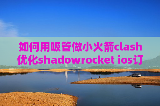 如何用吸管做小火箭clash优化shadowrocket ios订阅