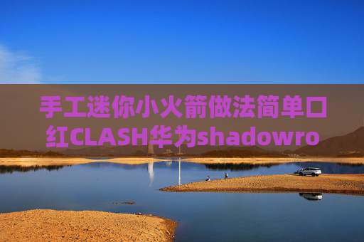 手工迷你小火箭做法简单口红CLASH华为shadowrocket安装