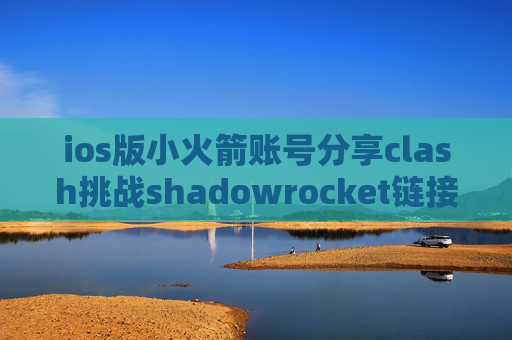 ios版小火箭账号分享clash挑战shadowrocket链接超时