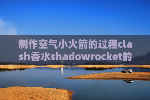 制作空气小火箭的过程clash香水shadowrocket的替代