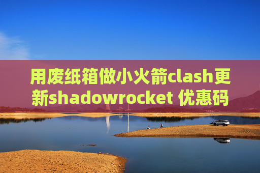 用废纸箱做小火箭clash更新shadowrocket 优惠码