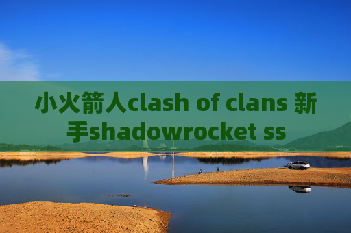 小火箭人clash of clans 新手shadowrocket ss