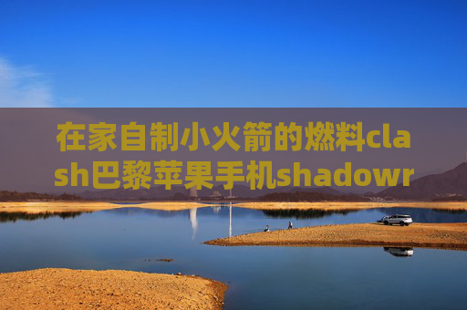 在家自制小火箭的燃料clash巴黎苹果手机shadowrocket