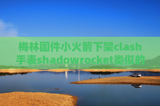 梅林固件小火箭下架clash手表shadowrocket类似的